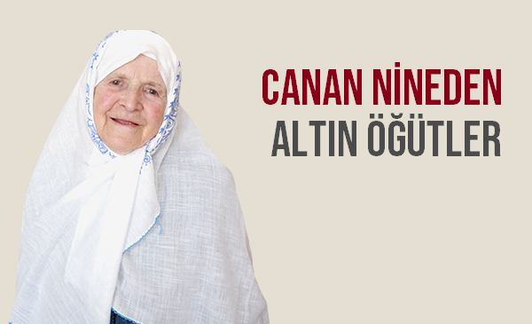 Canan nineden altın öğütler…